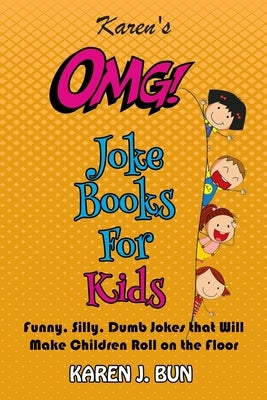 Karen's OMG Joke Books For Kids: Funny, Silly, Dumb Jokes that Will Make Children Roll on the Floor Laughing by Bun, Karen J.