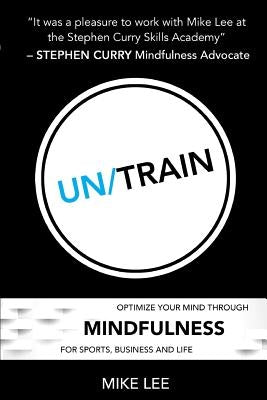 Un/Train: Optimize Your Mind Through Mindfulness for Sports, Business and Life by Lee, Mike