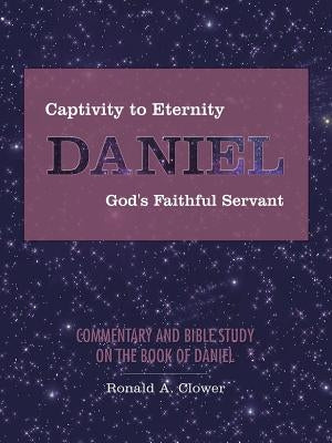 Captivity to Eternity, DANIEL, God's Faithful Servant: Commentary and Bible Study on the Book of Daniel Paperback WestBow Press
