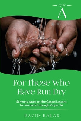 For Those Who Have Run Dry: Cycle A Sermons Based on the Gospel Texts for Pentecost through Proper 16 Paperback CSS Publishing Company