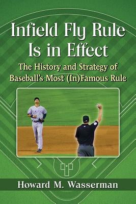 Infield Fly Rule Is in Effect: The History and Strategy of Baseball's Most (In)Famous Rule by Wasserman, Howard M.