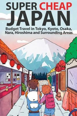 Super Cheap Japan: Budget Travel in Tokyo, Kyoto, Osaka, Nara, Hiroshima and Surrounding Areas Paperback Super Cheap Japan
