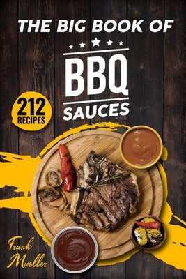 The Big Book of BBQ Sauces: 212 Barbecue Sauces Straight from the Pitmaster Paperback Independently Published
