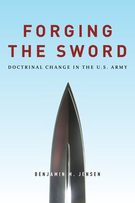 Forging the Sword: Doctrinal Change in the U.S. Army Stanford Security Studies