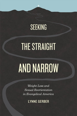 Seeking the Straight and Narrow: Weight Loss and Sexual Reorientation in Evangelical America Paperback University of Chicago Press