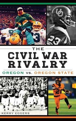 The Civil War Rivalry: Oregon vs. Oregon State by Eggers, Kerry