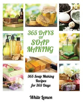 Soap Making: 365 Days of Soap Making: 365 Soap Making Recipes for 365 Days (Soap Making, Soap Making Books, Soap Making for Beginne by Lemon, White