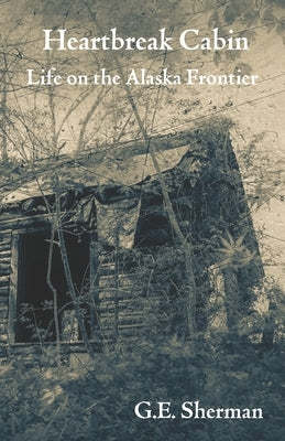 Heartbreak Cabin: Life on the Alaska Frontier Paperback Fleeting Edge Press
