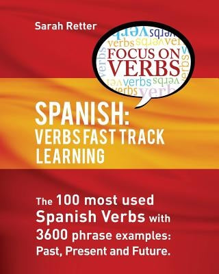 Spanish: Verbs Fast Track Learning: : The 100 most used Spanish verbs with 3600 phrase examples: past, present and future Paperback Createspace Independent Publishing Platform