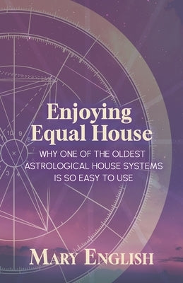 Enjoying Equal House, Why One of the Oldest Astrological House Systems is so Easy to Use by English, Mary