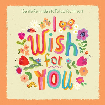 I Wish for You: Gentle Reminders to Follow Your Heart by Wubbels, Lance