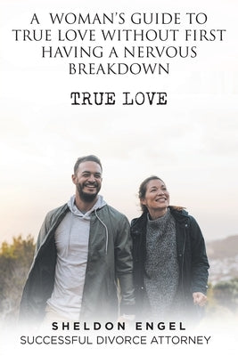 A Woman's Guide to True Love Without First Having a Nervous Breakdown by Engel, Sheldon