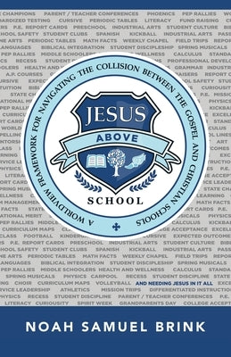 Jesus Above School: A Worldview Framework for Navigating the Collision Between the Gospel and Christian Schools Paperback WestBow Press