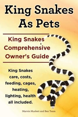 King Snakes as Pets. King Snakes Comprehensive Owner's Guide. Kingsnakes Care, Costs, Feeding, Cages, Heating, Lighting, Health All Included. by Murkett, Marvin