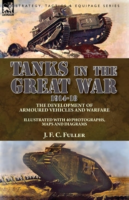 Tanks in the Great War, 1914-18: the Development of Armoured Vehicles and Warfare Paperback Leonaur Ltd