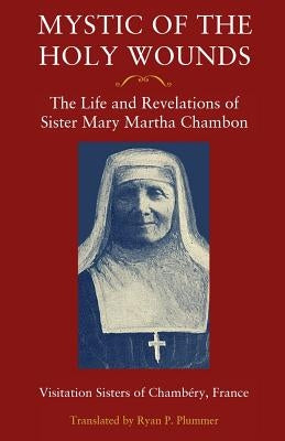 Mystic of the Holy Wounds: The Life and Revelations of Sister Mary Martha Chambon by Visitation Sisters of Chambéry