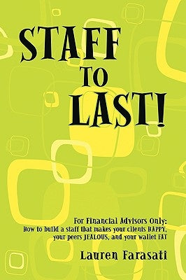 Staff to Last!: For Financial Advisors Only: How to build a staff that makes your clients HAPPY, your peers JEALOUS, and your wallet F by Farasati, Lauren