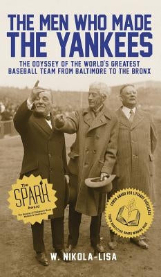 The Men Who Made the Yankees: The Odyssey of the World's Greatest Baseball Team from Baltimore to the Bronx by Nikola-Lisa, W.