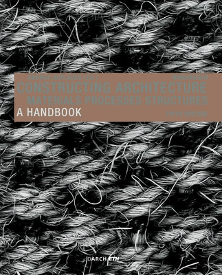 Constructing Architecture: Materials, Processes, Structures. a Handbook by Deplazes, Andrea