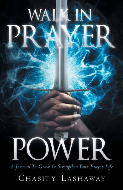 Walk in Prayer Power: A Journal To Grow And Strengthen Your Prayer Life by Lashaway, Chasity