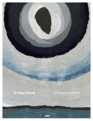 Arthur Dove: A Reassessment by Dove, Arthur