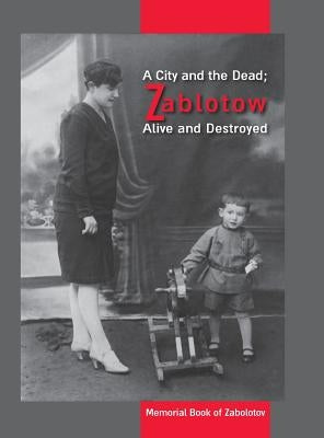 A City and the Dead; Zablotow Alive and Destroyed: Memorial Book of Zabolotov, Ukraine by Kahati, Schmuel