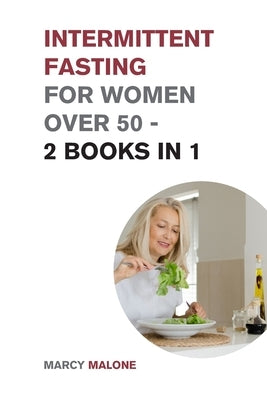 Intermittent Fasting for Women Over 50 - 2 Books in 1: The Incredible Weight Loss Guide that Teaches How to Lose 10lbs in 10 days by Malone, Marcy