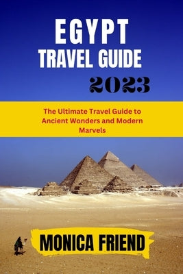 The Updated Egypt Travel Guide 2023: The Ultimate Travel Guide to Ancient Wonders and Modern Marvels Paperback Independently Published