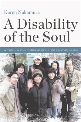 A Disability of the Soul: An Ethnography of Schizophrenia and Mental Illness in Contemporary Japan by Nakamura, Karen