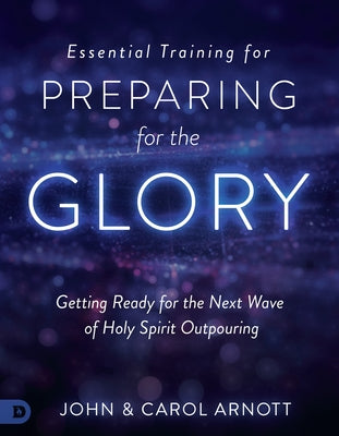 Essential Training for Preparing for the Glory: Getting Ready for the Next Wave of Holy Spirit Outpouring Paperback Destiny Image Incorporated
