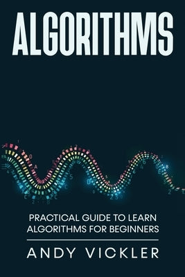 Algorithms: Practical Guide to Learn Algorithms For Beginners by Vickler, Andy