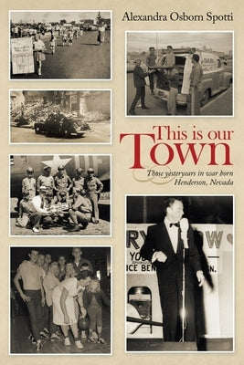 This Is Our Town: Those Yesteryears in War Born Henderson, Nevada Archway Publishing