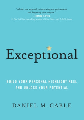 Exceptional: Build Your Personal Highlight Reel and Unlock Your Potential by Cable, Daniel M.