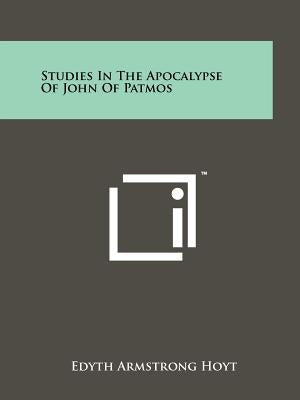 Studies In The Apocalypse Of John Of Patmos Paperback Literary Licensing, LLC