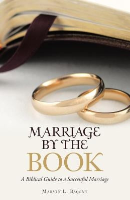 Marriage by the Book: A Biblical Guide to a Successful Marriage by Bagent, Marvin L.