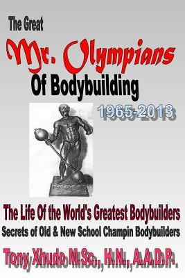 The Great Mr Olympians of Bodybuilding 1965-2013: The Life and Times Of The World's Greatest Bodybuilders Paperback Createspace Independent Publishing Platform