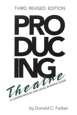 Producing Theatre: A Comprehensive Legal and Business Guide, Third Revised Edition by Farber, Donald C.