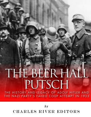 The Beer Hall Putsch: The History and Legacy of Adolf Hitler and the Nazi Party's Failed Coup Attempt in 1923 Paperback Createspace Independent Publishing Platform