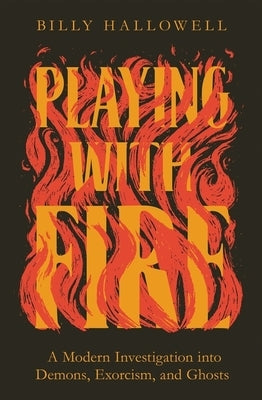 Playing with Fire: A Modern Investigation Into Demons, Exorcism, and Ghosts by Hallowell, Billy