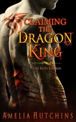 Claiming the Dragon King: The Elite Guards Paperback Amelia Hutchins