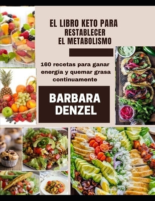 El Libro Keto Para Restablecer El Metabolismo: 160 recetas para ganar energía y quemar grasa continuamente by Denzel, Barbara