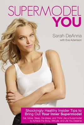 Supermodel You: Shockingly Healthy Insider Tips to Bring Out Your Inner Supermodel by Deanna, Sarah