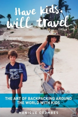 Have kids, will travel: The Art of Backpacking Around the World with Kids Paperback Monique Coombes