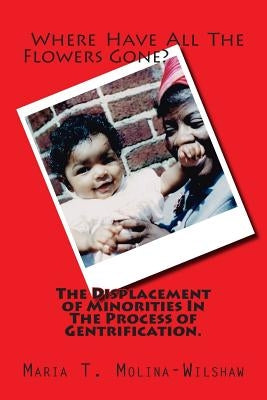 Where Have All The Flowers Gone?: The Displacement of Minorities In the Process of Gentrification. Paperback Createspace Independent Publishing Platform