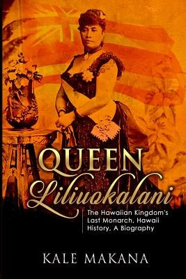 Queen Liliuokalani: The Hawaiian Kingdom's Last Monarch, Hawaii History, A Biography Paperback Createspace Independent Publishing Platform