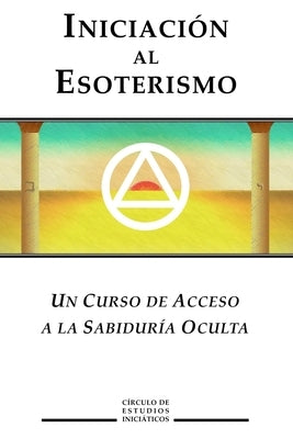 Iniciacion al Esoterismo: Un curso de acceso a la Sabiduria Oculta by Inciaticos, Circulo de Estudios