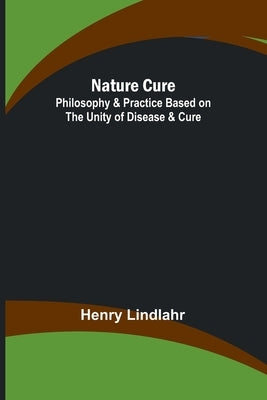 Nature Cure: Philosophy & Practice Based on the Unity of Disease & Cure Paperback Alpha Edition