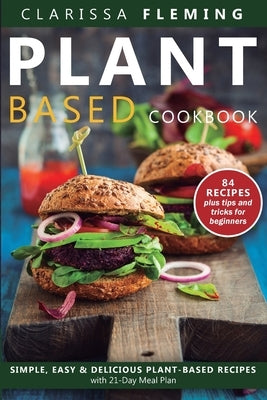 Plant Based Diet Cookbook: Simple, Easy & Delicious Plant-Based Recipes with 21-Day Meal Plan (84 Recipes plus tips and tricks for beginners) by Fleming, Clarissa