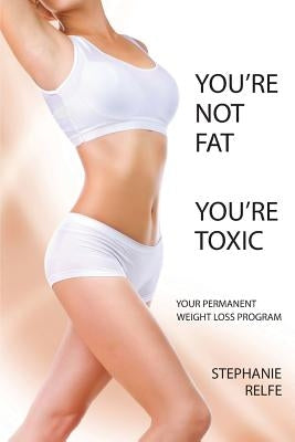 You're Not Fat. You're Toxic. by Relfe, Stephanie