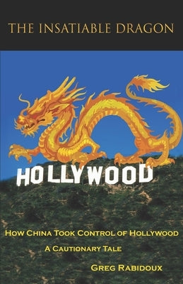 The Insatiable Dragon: How China Took Control of Hollywood - A Cautionary Tale Paperback Valmar Books